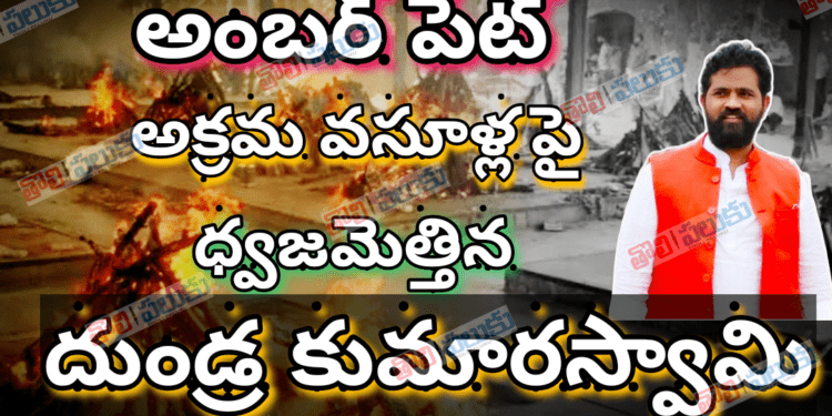 అంబర్ పేట్ అక్రమ వసూళ్లు పై ధ్వజమెత్తిన దుండ్ర కుమారస్వామి…