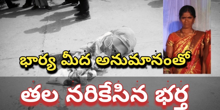 భార్యపై అనుమానంతో తలనరికేసిన భర్త..