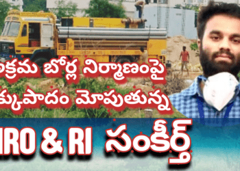 అక్రమ బోర్ల నిర్మాణంపై ఉక్కుపాదం మోపుతున్న MRO & RI సంకీర్త్..