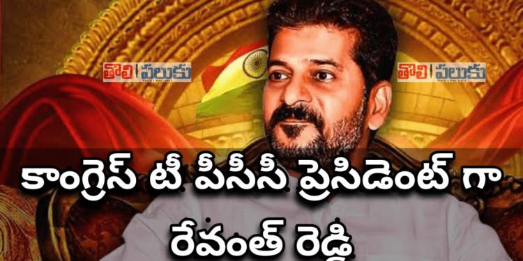 కాంగ్రెస్ టీ పీసీసీ ప్రెసిడెంట్ గా రేవంత్ రెడ్డి..